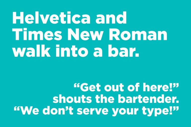 Helvetica and Times New Roman walk into a bar.