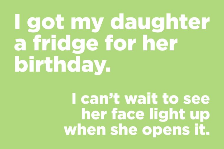 I got my daughter a fridge for her birthday.