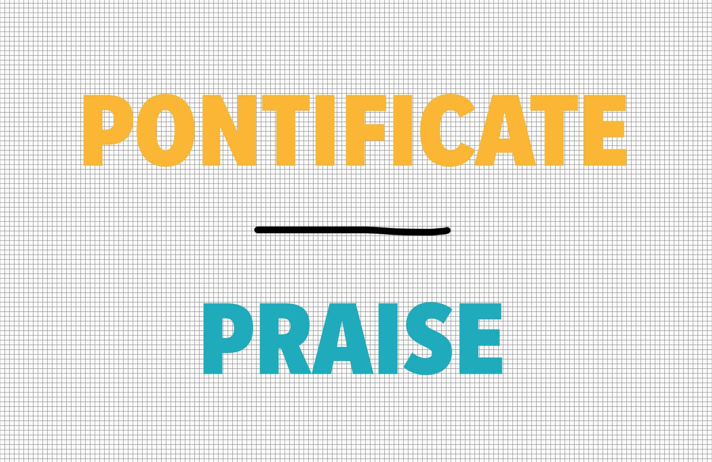 Pontificate/praise