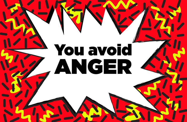 You avoid anger