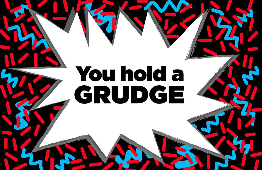 You hold a grudge