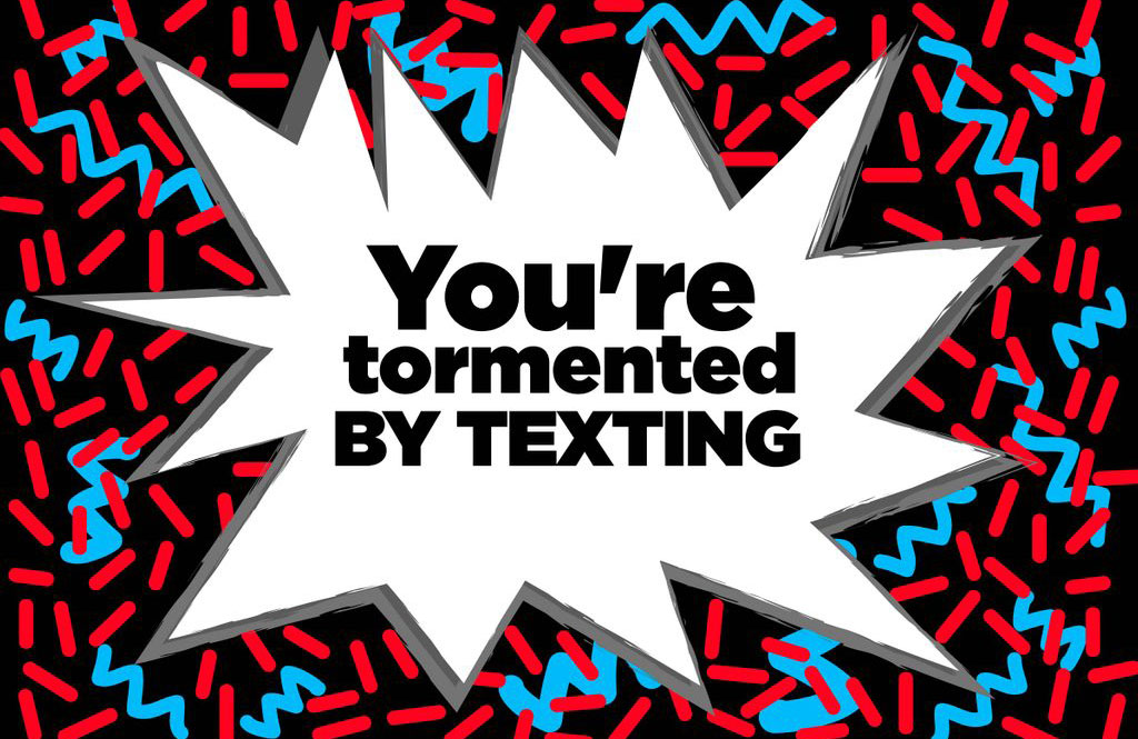 You’re tormented by texting