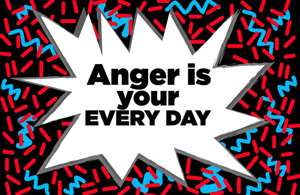 Anger is your every day