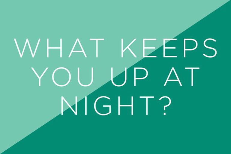 What keeps you up at night?