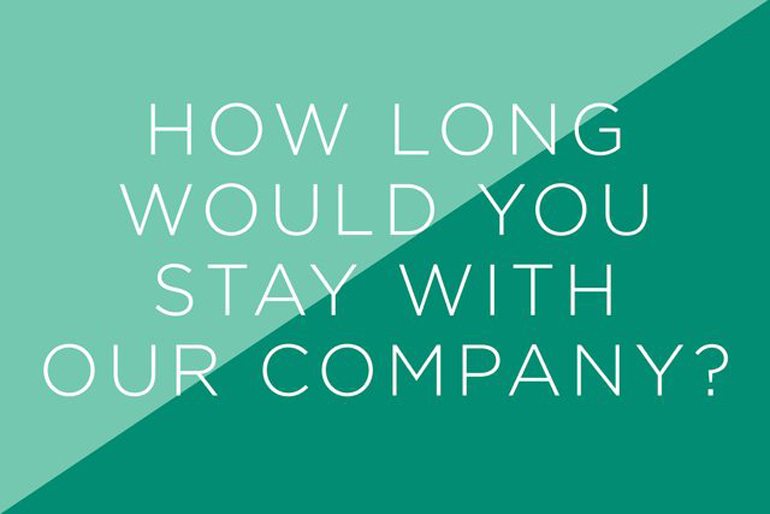 How long would you stay with our company?