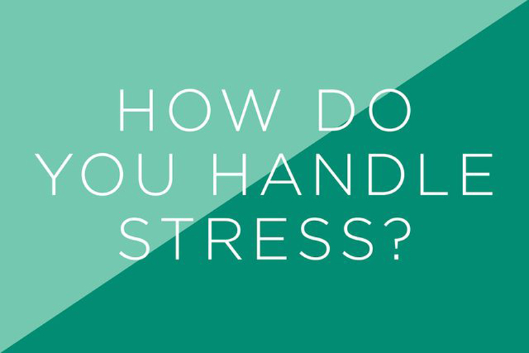 How do you handle stress?