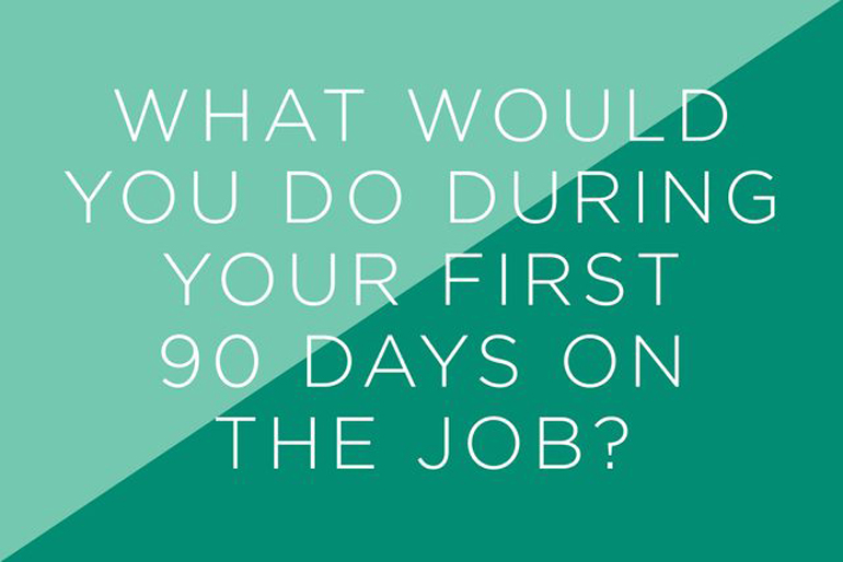 What would you do during your first 90 days on the job?