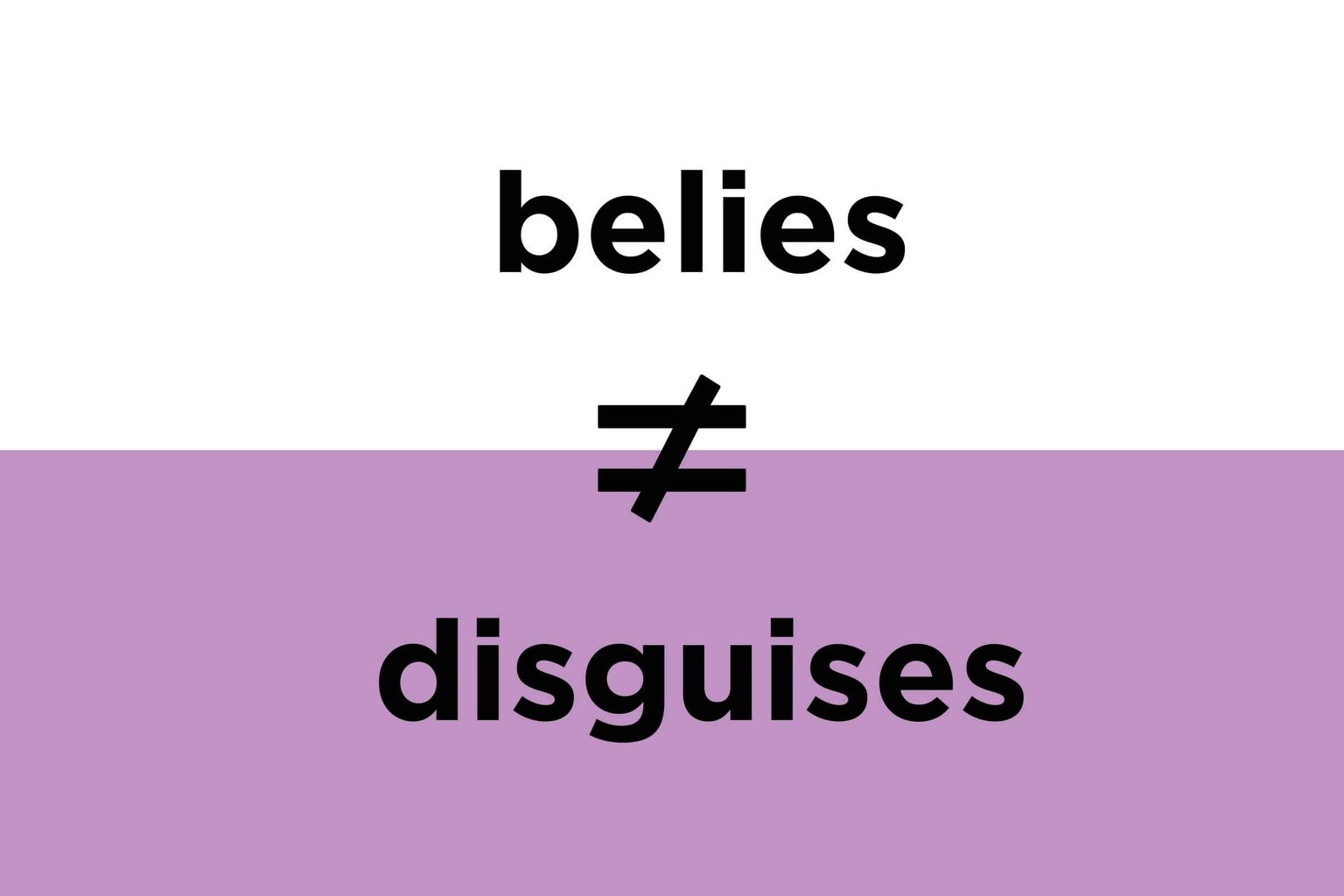 Belies versus disguises (versus betrays)
