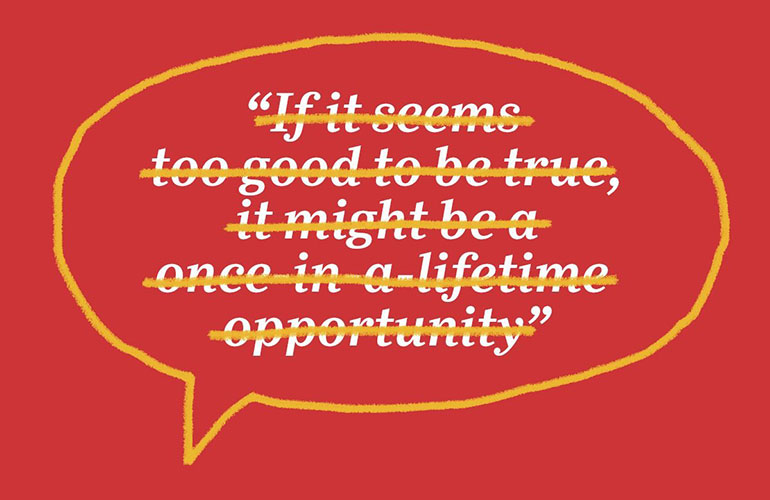 “If it seems too good to be true, it might be a once-in-a-lifetime opportunity”