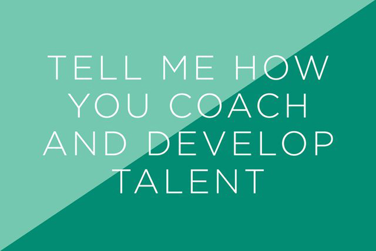 Tell me how you coach and develop talent