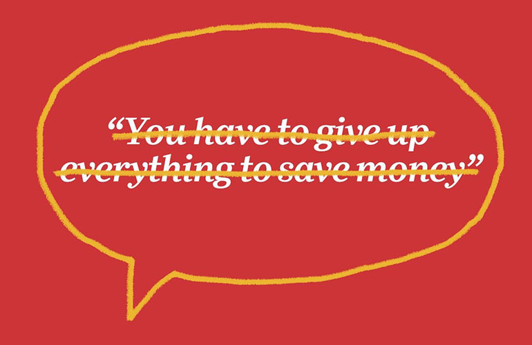 “You have to give up everything to save money”